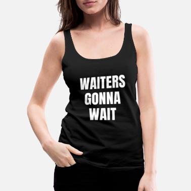 Wait Waiters will wait Wait waiters will wait - Women&#39;s Premium Tank Top