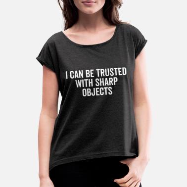 Sharp I Can Be Trusted With Sharp Objects - Women&#39;s Rolled Sleeve T-Shirt