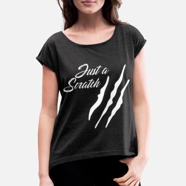 Scratching just a scratch | Scratches Scratches Tear Wound - Women&#39;s Rolled Sleeve T-Shirt