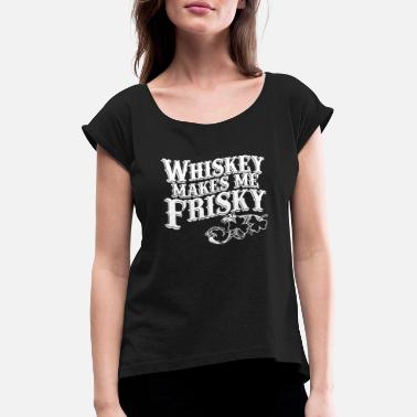 Frisky Whiskey Makes me Frisky - Women&#39;s Rolled Sleeve T-Shirt