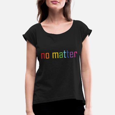 No Matter no matter, no matter - Women&#39;s Rolled Sleeve T-Shirt