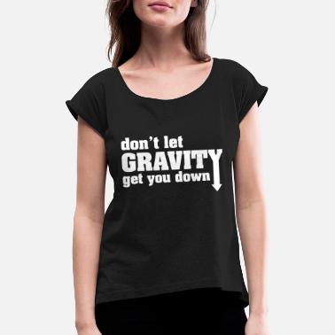 Irony Don&#39;t Let Gravity Get You Down - Women&#39;s Rolled Sleeve T-Shirt