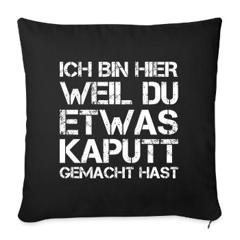 Ich Bin Hier Weil Du Was Kaputt Gemacht Hast - Sofakissenbezug 45 x 45 cm - Schwarz - Vorne