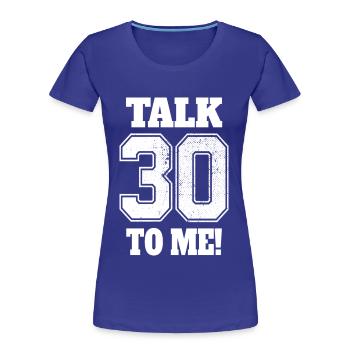 30. Geburtstag Talk 30 To Me Thirty Dirty Thirties - Frauen Premium Bio T-Shirt - Königsblau - Vorne - Mia (176cm)