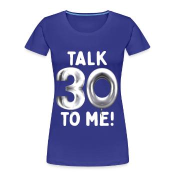 30. Geburtstag Talk 30 To Me Thirty Dirty Thirties - Frauen Premium Bio T-Shirt - Königsblau - Vorne - Mia (176cm)