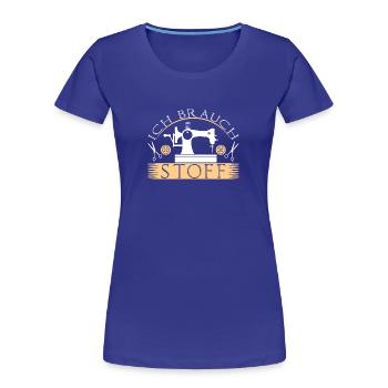 Ich Brauch Stoff Nähen Nähmaschine Spruch Lustig - Frauen Premium Bio T-Shirt - Königsblau - Vorne - Mia (176cm)