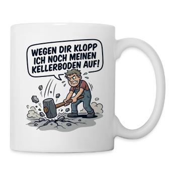 Wegen dir kloppe ich noch meinen Kellerboden auf - Tasse - Weiß - Rechts