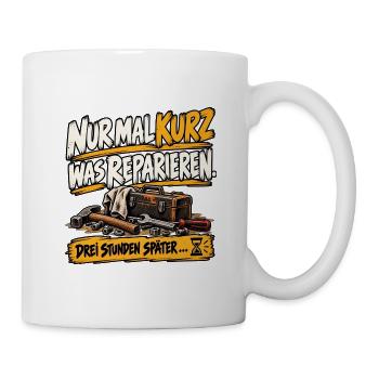 Nur mal kurz was reparieren – Handwerker Humor - Tasse - Weiß - Rechts