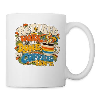 Im Ruhestand. Meine Arbeit hier ist erledigt. Kaffee, nicht Ruhestand. - Tasse - Weiß - Rechts