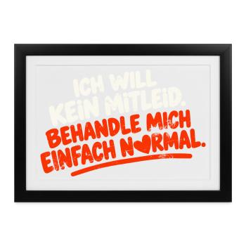 ICH WILL KEIN MITLEID BEHANDLE MICH EINFACH NORMAL - Gerahmtes Poster (37 × 27 cm) - Schwarz - Vorne