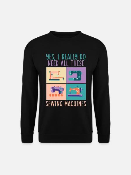 Ja, ich brauche wirklich all diese Nähmaschinen - Unisex Pullover - Schwarz