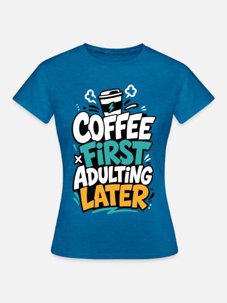 Kaffee – Coffee First Adulting Later - Frauen T-Shirt - Antikblaues Saphir meliert