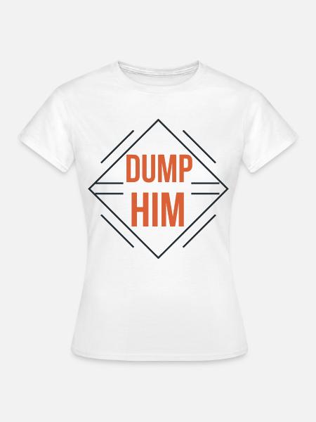 Dump Him - Frauen T-Shirt - Weiß