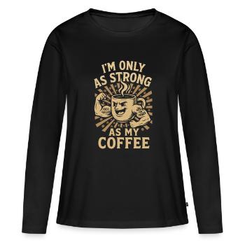 I'm Only As Strong As My Coffee - Frauen Premium Bio Langarmshirt - Schwarz - Vorne - Julia (174cm)