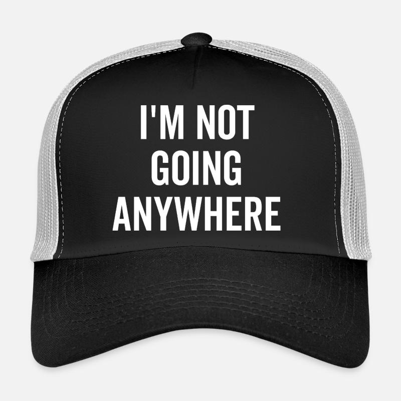 I’m Not Going Anywhere Trucker Cap