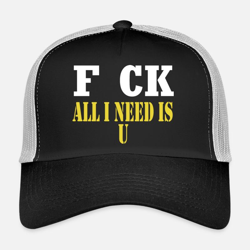 F CK all I need is U sarcastic joke Trucker Cap