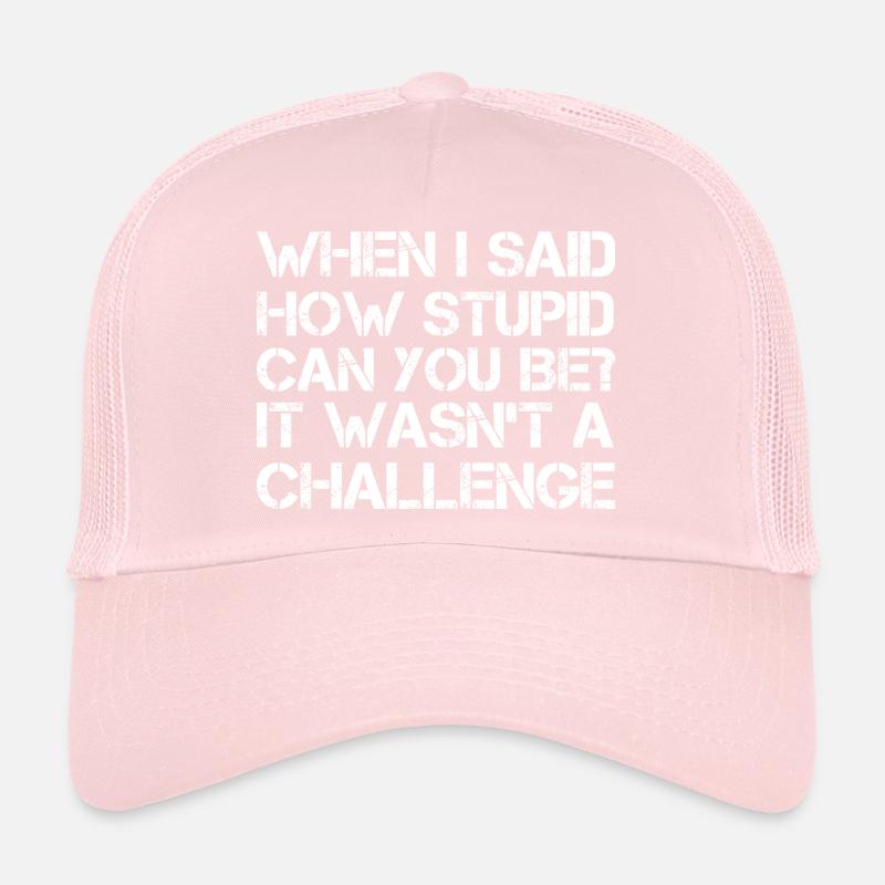 quand j’ai dit à quel point tu peux être stupide Ce n’était pas Casquette trucker 