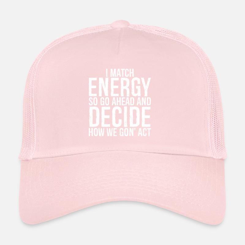 I match energy so go ahead and decide how we act Trucker Cap