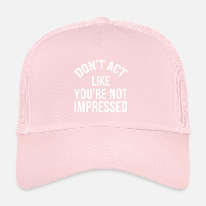 N’agissez pas comme si vous n’étiez pas impressionné Casquette trucker 