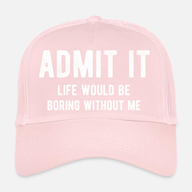 Admit it life would be boring without me Trucker Cap
