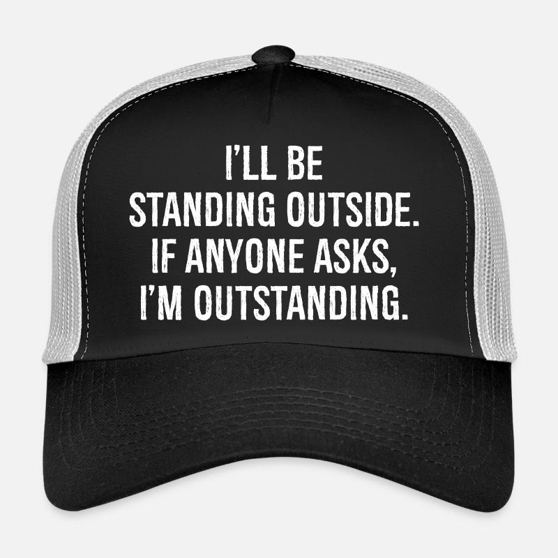 I'll be standing outside if anyone asks I'm out Trucker Cap
