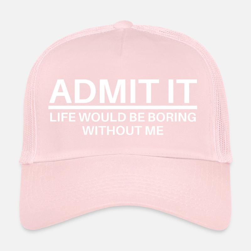 ADMIT IT Life Would Be Boring Without Me Trucker Cap