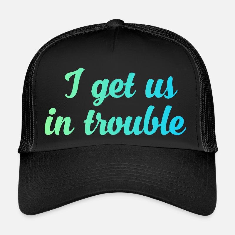 I get us in trouble Trucker Cap