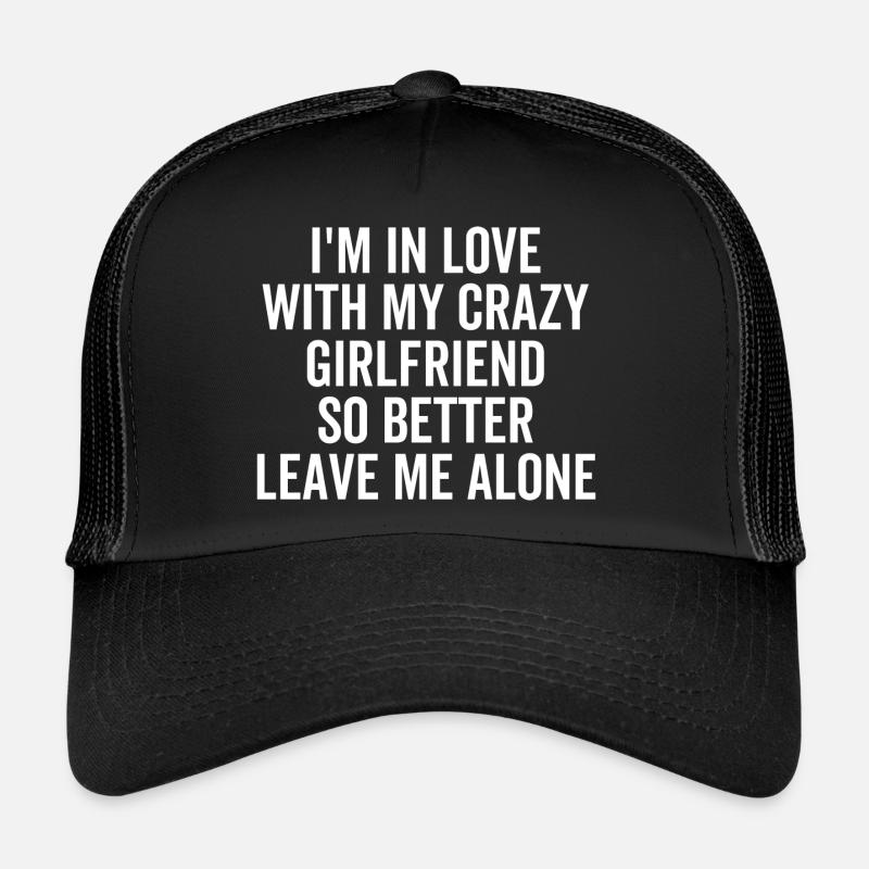 I'm in Love With My Crazy Girlfriend So Better Trucker Cap