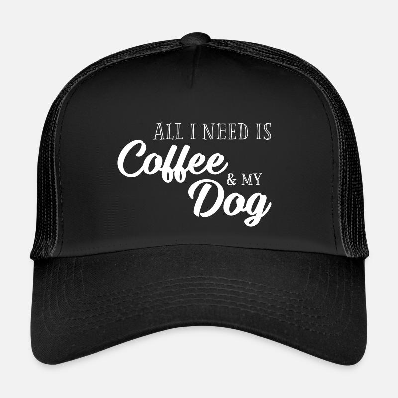 All I need is Coffee and my Dog Trucker Cap