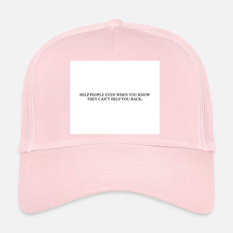 HELP PEOPLE EVEN WHEN YOU KNOW THEY CAN T HELP YOU Trucker Cap