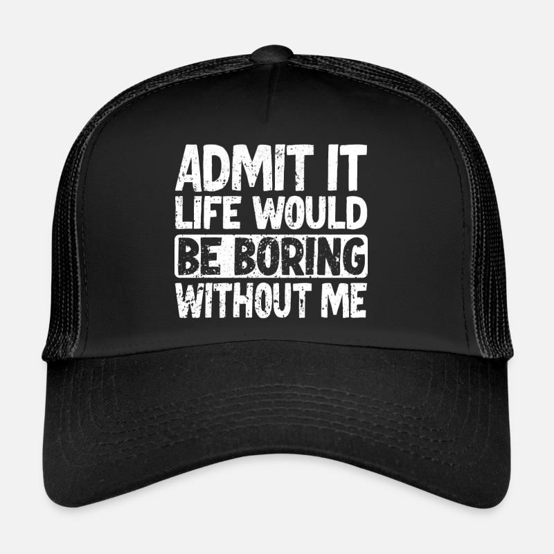 Admit it Life would be boring without me Trucker Cap