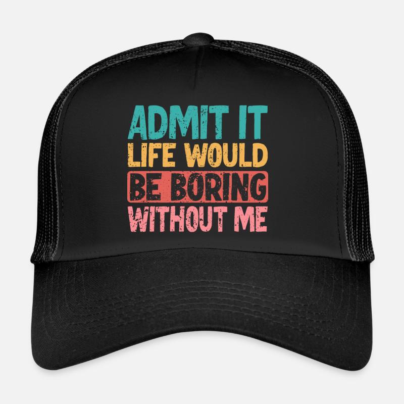 Admit it Life would be boring without me Trucker Cap