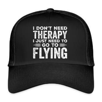 I Don't Need Therapy I Just Need to go Flying - Trucker Cap - black/black - Front