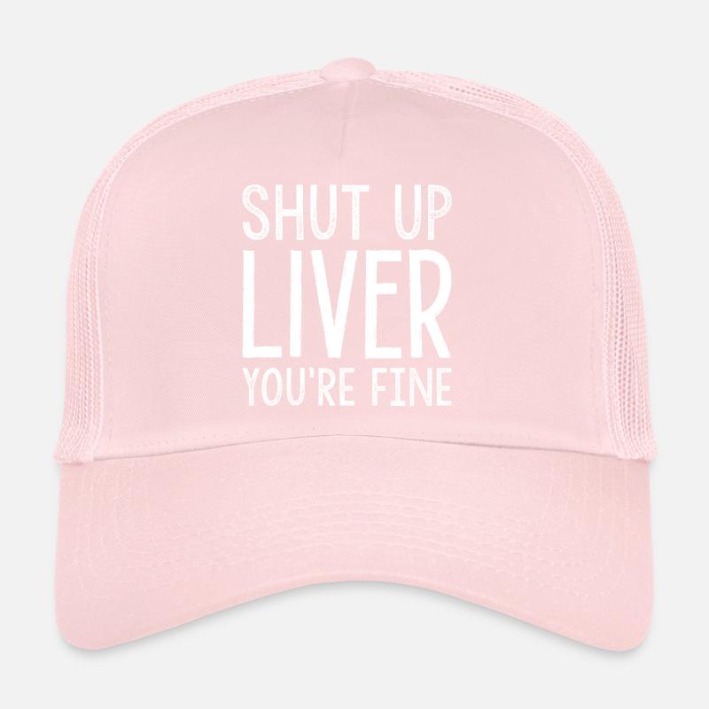 Shut Up Liver You’re Fine Trucker Cap