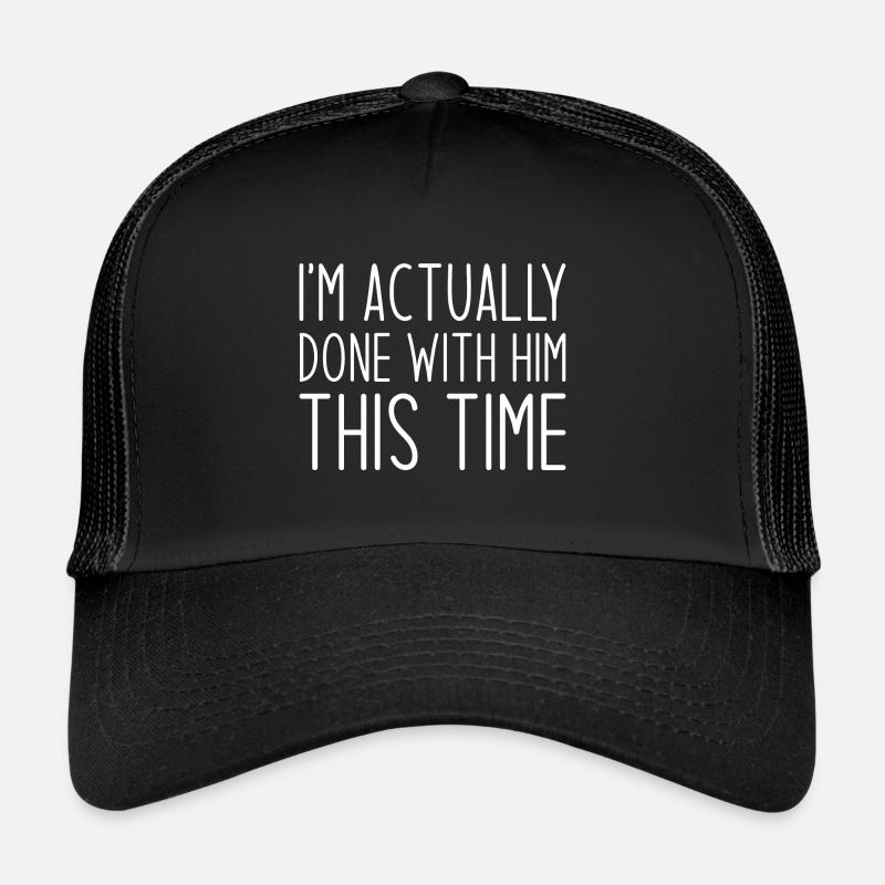 I’m Actually Done With Him This Time Trucker Cap