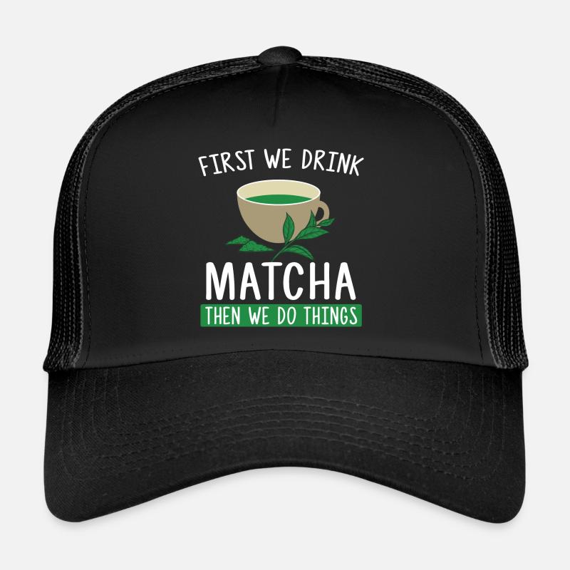 First We Drink Matcha Then We Do Things - Tea Fan Trucker Cap