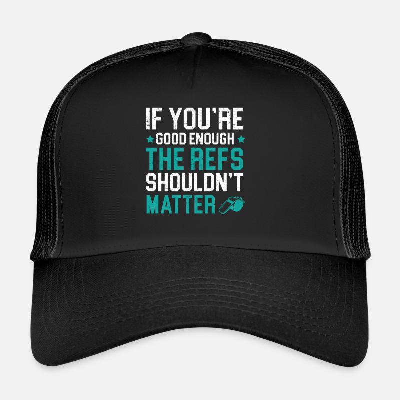 If You're Good Enough The Refs Shouldn't Matter Trucker Cap