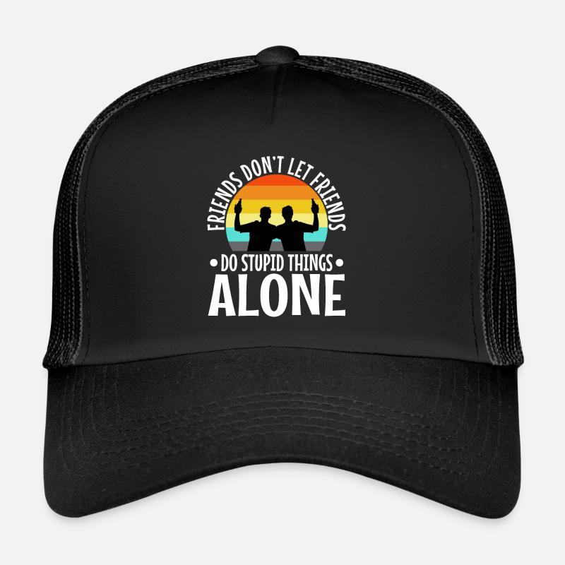 Friends dont let friends do stupid things alone Trucker Cap