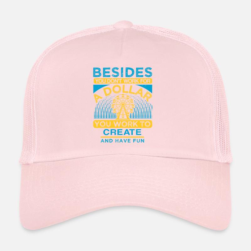 BESIDES A DOLLAR YOU WORK TO CREAT AND HAVE FUN Trucker Cap