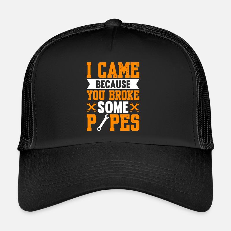 I Came Because You Broke Some Pipes Trucker Cap