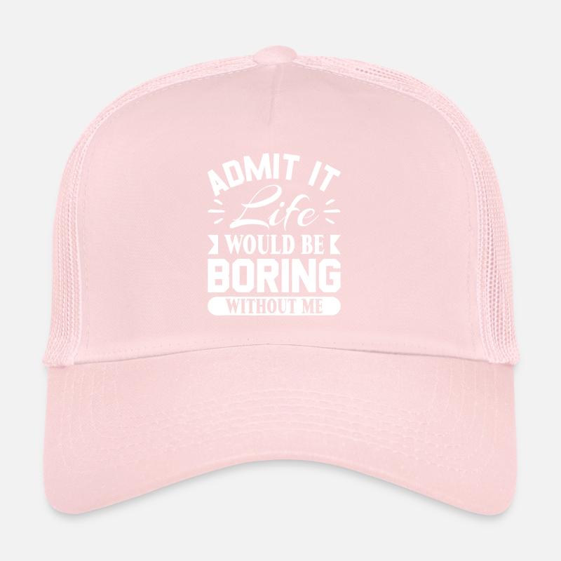 Admit it life would be boring without me Trucker Cap