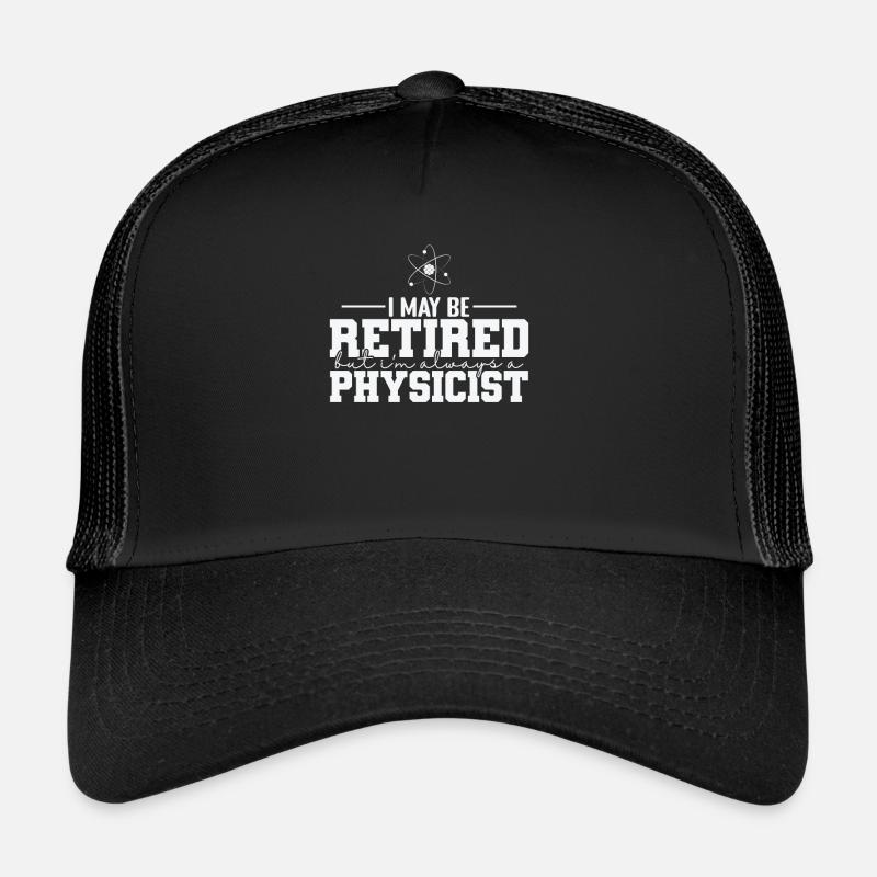 I May be Retired but I’m always a Physicist Trucker Cap