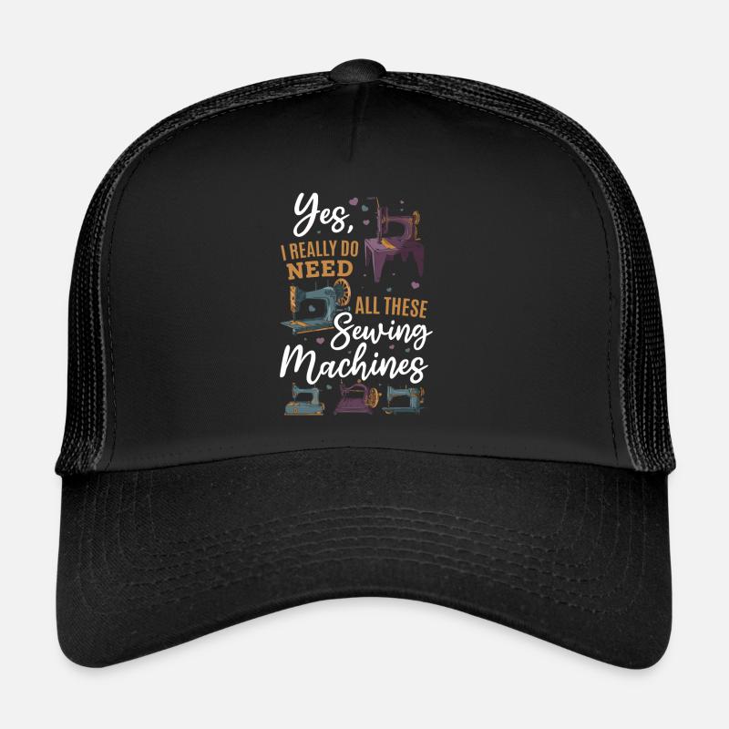Yes I Really Do Need All These Sewing Machines Trucker Cap