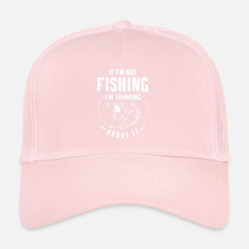 Funny If I'm Not Fishing I'm Thinking About It Trucker Cap