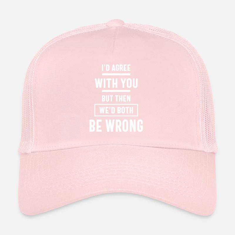 I'd Agree With You But Then We'd Both Be Wrong Trucker Cap
