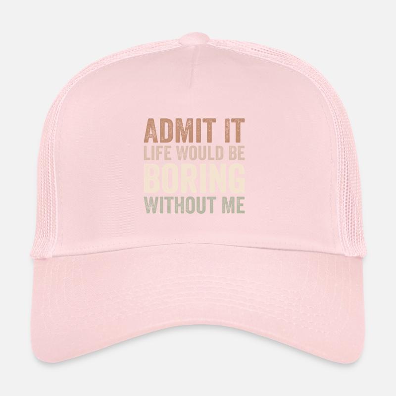 Admit it life would be boring without me Trucker Cap