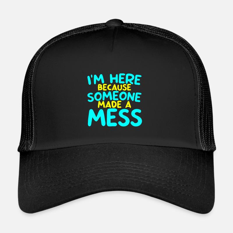 I'm Here Because Someone Made A Mess 2 Trucker Cap
