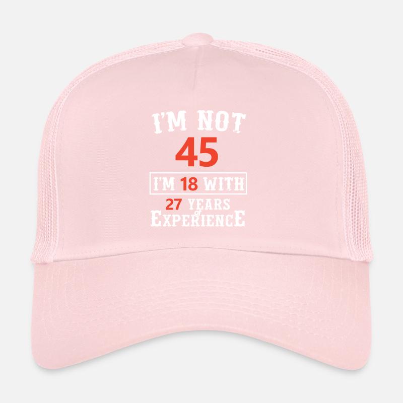I'm not 45 I'm 18 with 27 years of experience Trucker Cap