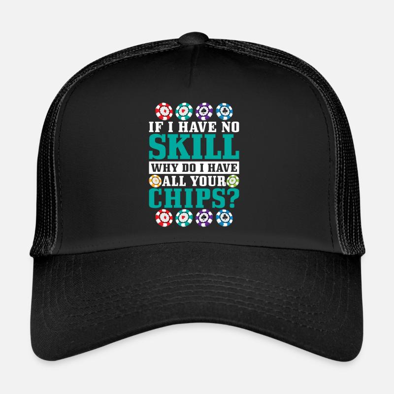 If I Have No Skill, Why Do I Have All Your Chips? Trucker Cap