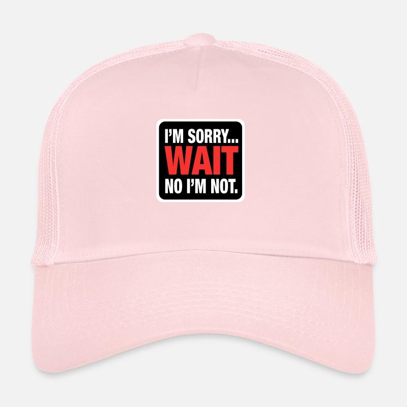I’m Sorry... Wait No I’m Not – Bold Sarcasm Trucker Cap